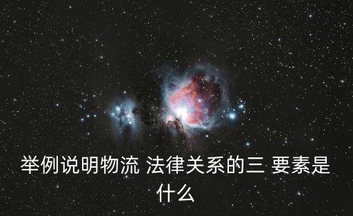 舉例說明物流 法律關系的三 要素是什么