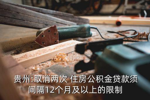  貴州:取消兩次 住房公積金貸款須間隔12個(gè)月及以上的限制