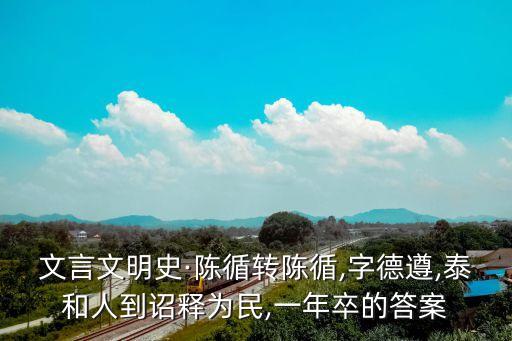 文言文明史·陳循轉(zhuǎn)陳循,字德遵,泰和人到詔釋為民,一年卒的答案