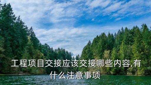  工程項目交接應(yīng)該交接哪些內(nèi)容,有什么注意事項