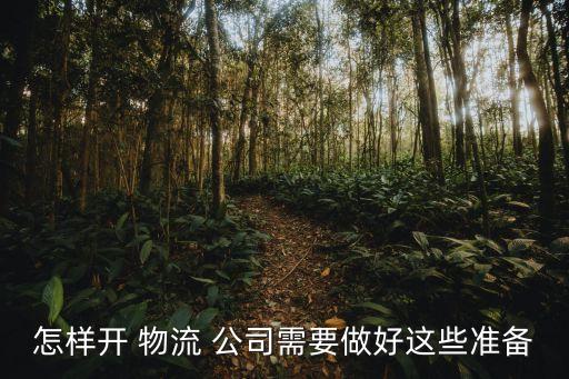 怎樣開 物流 公司需要做好這些準(zhǔn)備