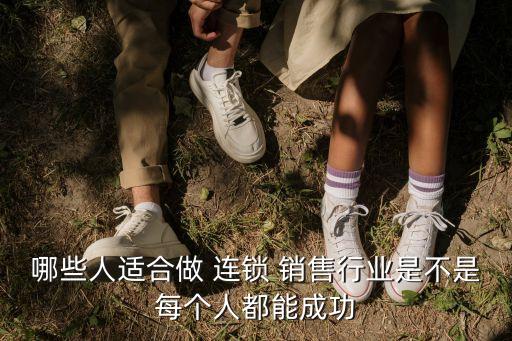 哪些人適合做 連鎖 銷售行業(yè)是不是每個人都能成功