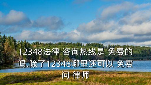 12348法律 咨詢熱線是 免費(fèi)的嗎,除了12348哪里還可以 免費(fèi)問 律師