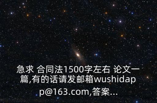 急求 合同法1500字左右 論文一篇,有的話請發(fā)郵箱wushidapp@163.com,答案...