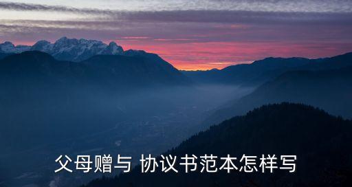 父母贈(zèng)與 協(xié)議書范本怎樣寫