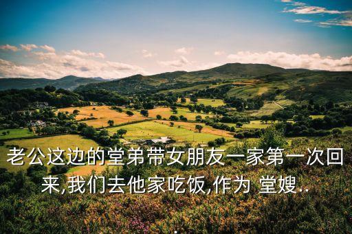 老公這邊的堂弟帶女朋友一家第一次回來,我們?nèi)ニ页燥?作為 堂嫂...