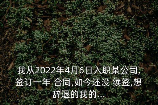 我從2022年4月6日入職某公司,簽訂一年 合同,如今還沒 續(xù)簽,想辭退的我的...
