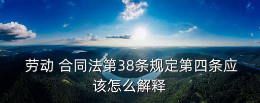  勞動(dòng) 合同法第38條規(guī)定第四條應(yīng)該怎么解釋
