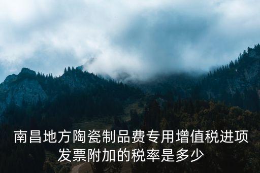  南昌地方陶瓷制品費(fèi)專用增值稅進(jìn)項(xiàng) 發(fā)票附加的稅率是多少
