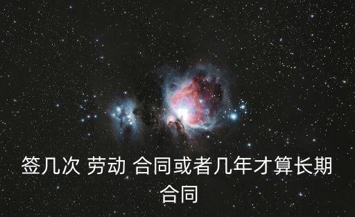簽幾次 勞動 合同或者幾年才算長期 合同