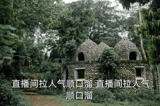  直播間拉人氣順口溜 直播間拉人氣順口溜