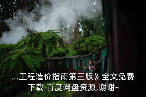 ...工程造價指南第三版》全文免費 下載 百度網(wǎng)盤資源,謝謝~