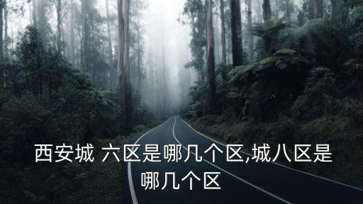  西安城 六區(qū)是哪幾個區(qū),城八區(qū)是哪幾個區(qū)