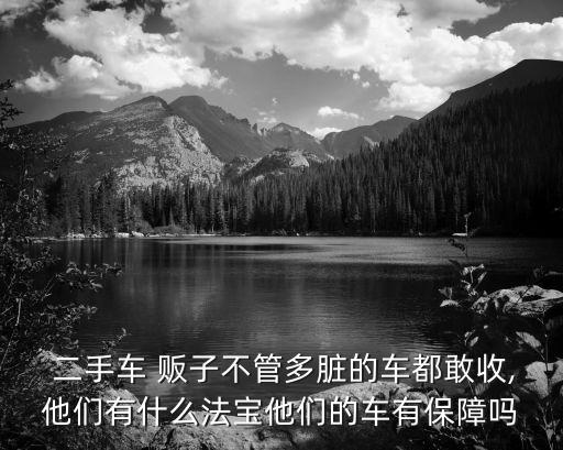  二手車 販子不管多臟的車都敢收,他們有什么法寶他們的車有保障嗎