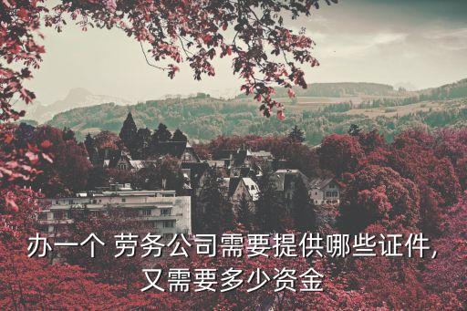 辦一個(gè) 勞務(wù)公司需要提供哪些證件,又需要多少資金