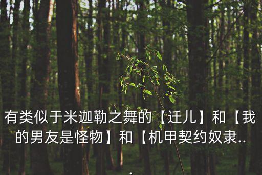 有類似于米迦勒之舞的【遷兒】和【我的男友是怪物】和【機甲契約奴隸...