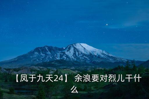 【鳳于九天24】 余浪要對烈兒干什么