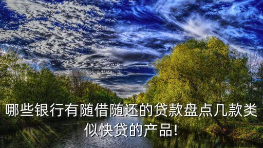 哪些銀行有隨借隨還的貸款盤點(diǎn)幾款類似快貸的產(chǎn)品!