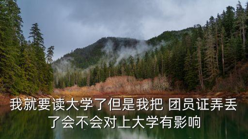 我就要讀大學(xué)了但是我把 團員證弄丟了會不會對上大學(xué)有影響