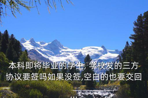 本科即將畢業(yè)的學(xué)生, 學(xué)校發(fā)的三方協(xié)議要簽嗎如果沒簽,空白的也要交回...