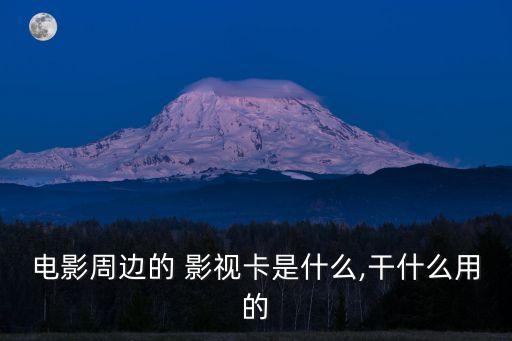 電影周邊的 影視卡是什么,干什么用的