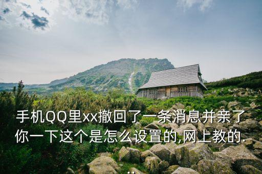 手機(jī)QQ里xx撤回了一條消息并親了你一下這個(gè)是怎么設(shè)置的,網(wǎng)上教的...