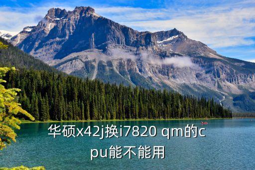 華碩x42j換i7820 qm的cpu能不能用