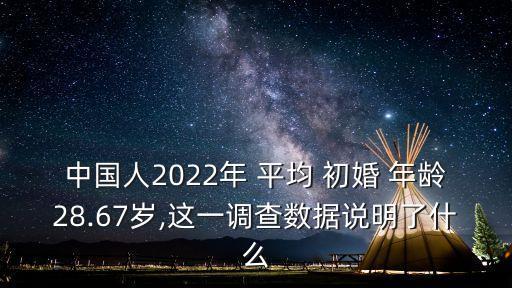 中國人2022年 平均 初婚 年齡28.67歲,這一調(diào)查數(shù)據(jù)說明了什么