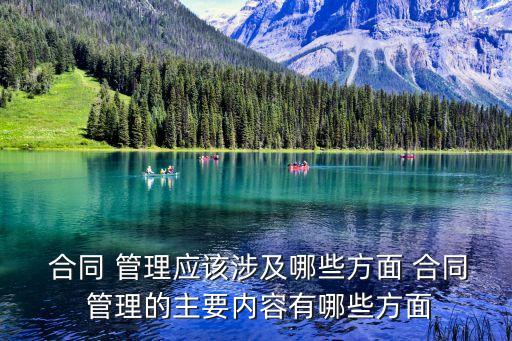  合同 管理應(yīng)該涉及哪些方面 合同 管理的主要內(nèi)容有哪些方面