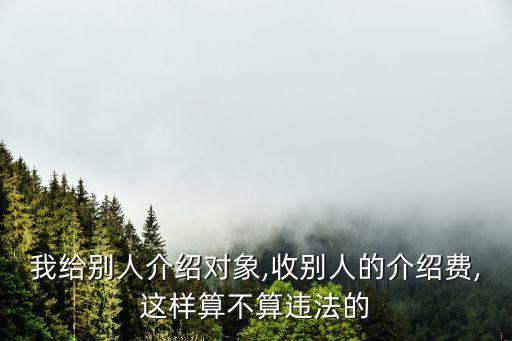 我給別人介紹對象,收別人的介紹費,這樣算不算違法的