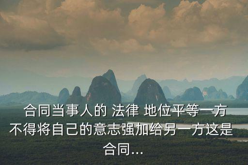 合同當(dāng)事人的 法律 地位平等一方不得將自己的意志強(qiáng)加給另一方這是 合同...