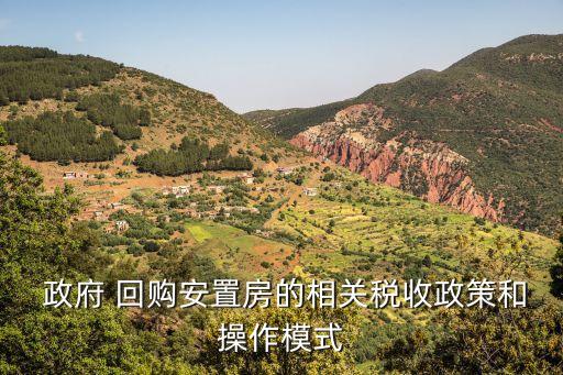  政府 回購(gòu)安置房的相關(guān)稅收政策和操作模式