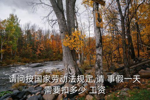 請問按國家勞動法規(guī)定,請 事假一天需要扣多少 工資