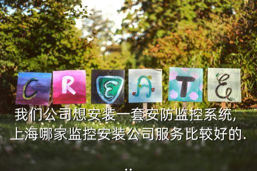 我們公司想安裝一套安防監(jiān)控系統(tǒng), 上海哪家監(jiān)控安裝公司服務(wù)比較好的...
