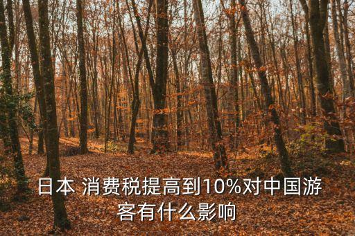  日本 消費稅提高到10%對中國游客有什么影響