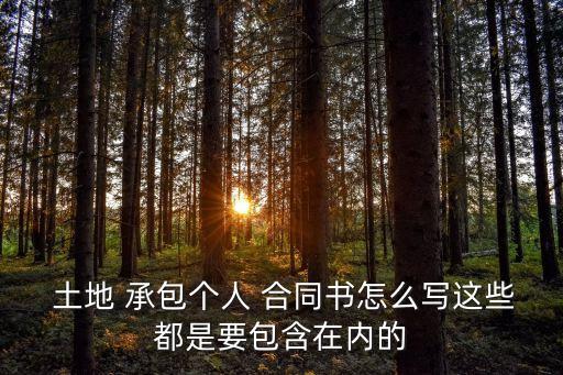  土地 承包個(gè)人 合同書怎么寫這些都是要包含在內(nèi)的