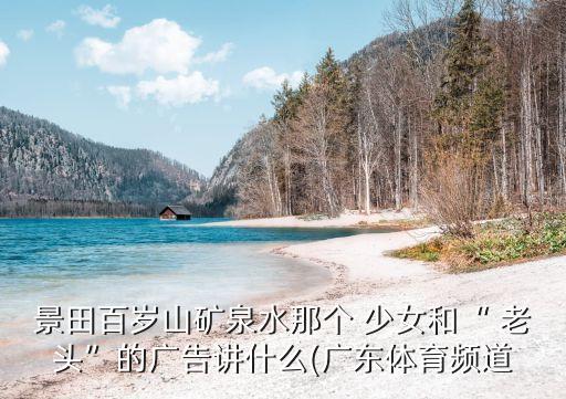 景田百歲山礦泉水那個(gè) 少女和“ 老頭”的廣告講什么(廣東體育頻道