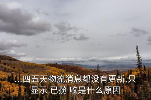 ...四五天物流消息都沒有更新,只顯示 已攬 收是什么原因