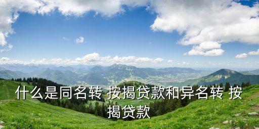 什么是同名轉(zhuǎn) 按揭貸款和異名轉(zhuǎn) 按揭貸款