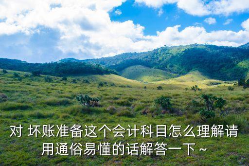 對(duì) 壞賬準(zhǔn)備這個(gè)會(huì)計(jì)科目怎么理解請(qǐng)用通俗易懂的話(huà)解答一下～