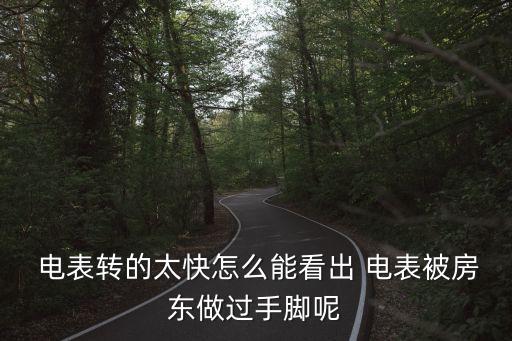  電表轉(zhuǎn)的太快怎么能看出 電表被房東做過手腳呢