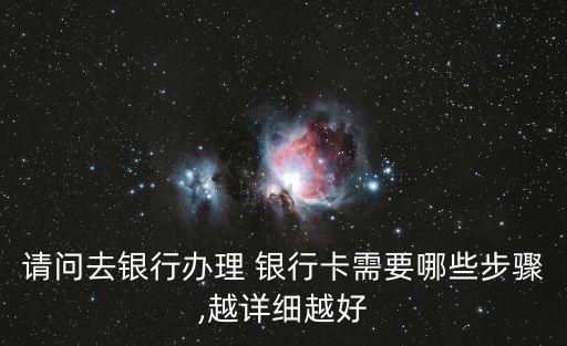 請(qǐng)問(wèn)去銀行辦理 銀行卡需要哪些步驟,越詳細(xì)越好