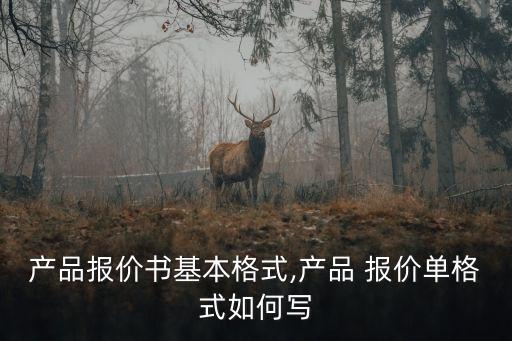 產(chǎn)品報(bào)價(jià)書(shū)基本格式,產(chǎn)品 報(bào)價(jià)單格式如何寫