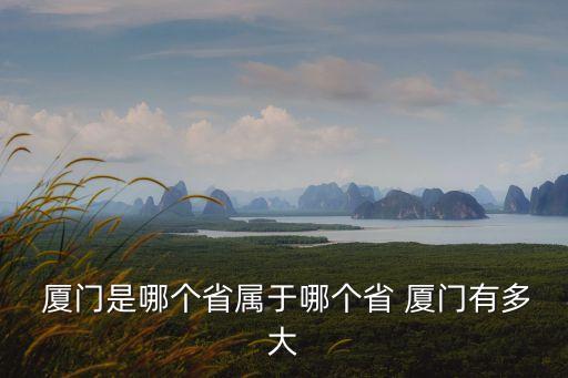  廈門是哪個省屬于哪個省 廈門有多大
