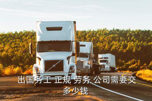  出國務(wù)工 正規(guī) 勞務(wù) 公司需要交多少錢