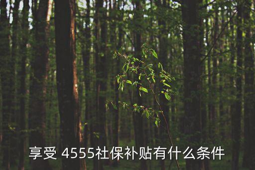 享受 4555社保補貼有什么條件