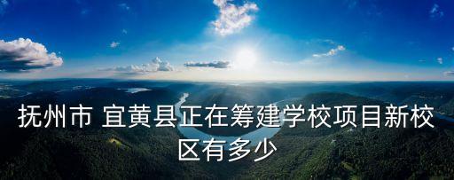 撫州市 宜黃縣正在籌建學(xué)校項目新校區(qū)有多少