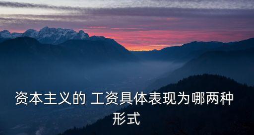 資本主義的 工資具體表現(xiàn)為哪兩種 形式