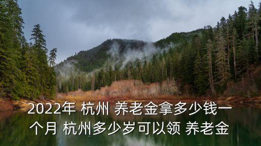 2022年 杭州 養(yǎng)老金拿多少錢(qián)一個(gè)月 杭州多少歲可以領(lǐng) 養(yǎng)老金