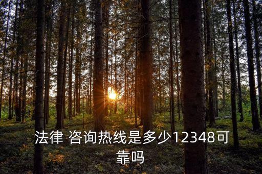  法律 咨詢熱線是多少12348可靠嗎